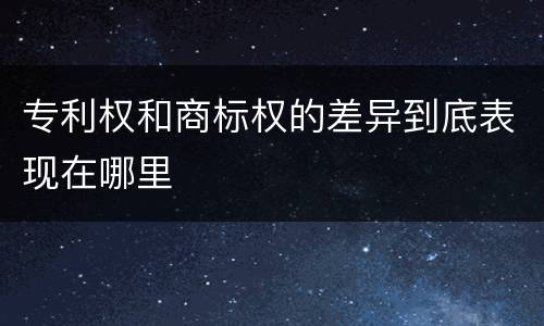 专利权和商标权的差异到底表现在哪里