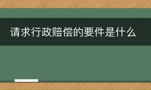  请求行政赔偿的要件是什么