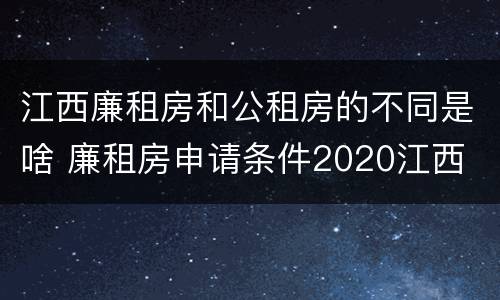 江西廉租房和公租房的不同是啥 廉租房申请条件2020江西