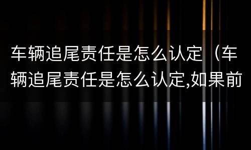 车辆追尾责任是怎么认定（车辆追尾责任是怎么认定,如果前车车速太慢）