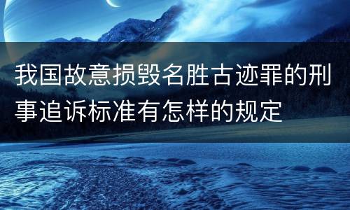 我国故意损毁名胜古迹罪的刑事追诉标准有怎样的规定