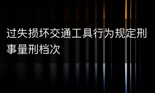 过失损坏交通工具行为规定刑事量刑档次