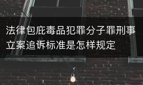 法律包庇毒品犯罪分子罪刑事立案追诉标准是怎样规定