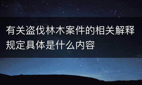 有关盗伐林木案件的相关解释规定具体是什么内容