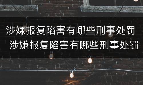 涉嫌报复陷害有哪些刑事处罚 涉嫌报复陷害有哪些刑事处罚案例