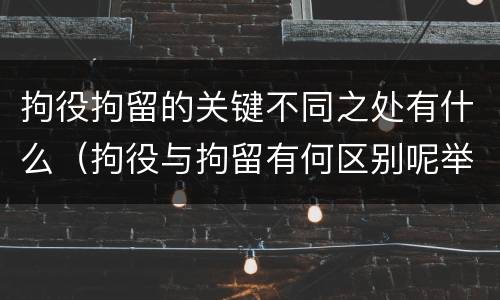 拘役拘留的关键不同之处有什么（拘役与拘留有何区别呢举例说明）