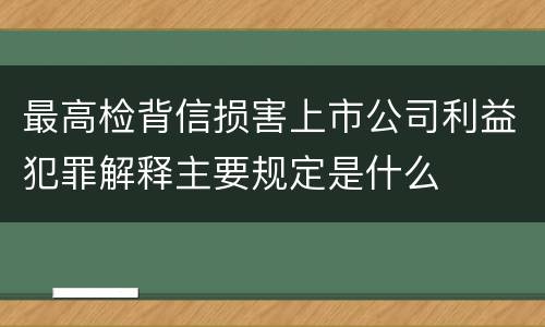 最高检背信损害上市公司利益犯罪解释主要规定是什么