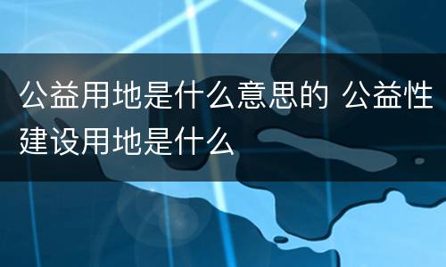 公益用地是什么意思的 公益性建设用地是什么