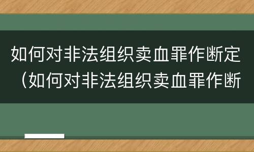 如何对非法组织卖血罪作断定（如何对非法组织卖血罪作断定处理）