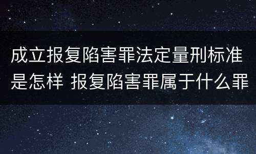 成立报复陷害罪法定量刑标准是怎样 报复陷害罪属于什么罪