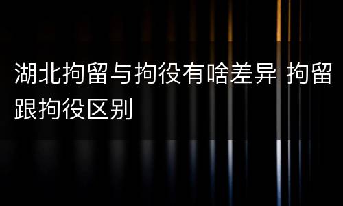 湖北拘留与拘役有啥差异 拘留跟拘役区别