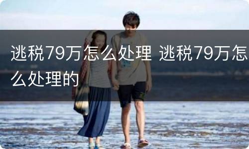 逃税79万怎么处理 逃税79万怎么处理的