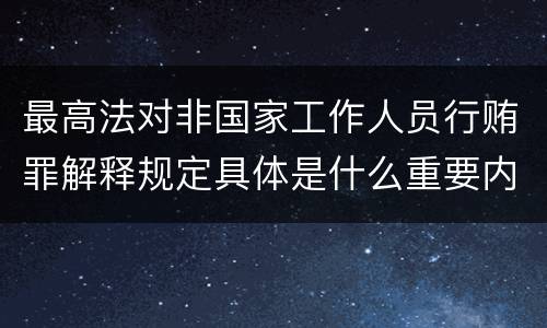 最高法对非国家工作人员行贿罪解释规定具体是什么重要内容