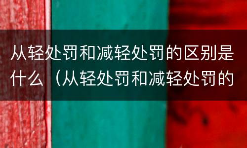 从轻处罚和减轻处罚的区别是什么（从轻处罚和减轻处罚的区别是什么意思）