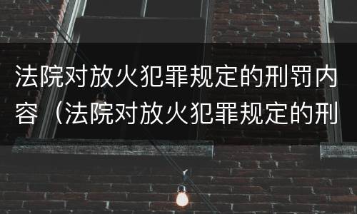 法院对放火犯罪规定的刑罚内容（法院对放火犯罪规定的刑罚内容包括）