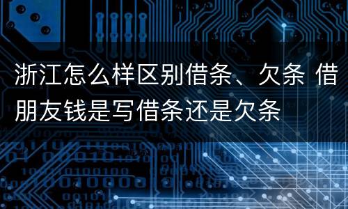 浙江怎么样区别借条、欠条 借朋友钱是写借条还是欠条