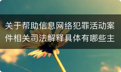 关于帮助信息网络犯罪活动案件相关司法解释具体有哪些主要规定