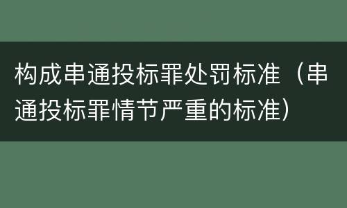 构成串通投标罪处罚标准（串通投标罪情节严重的标准）