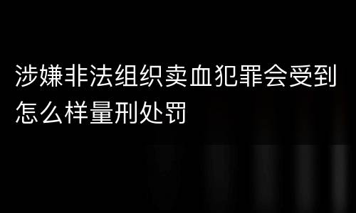 涉嫌非法组织卖血犯罪会受到怎么样量刑处罚