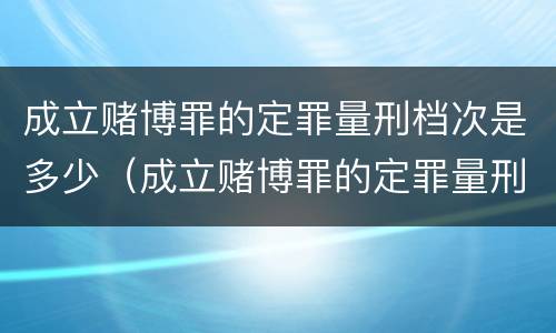 成立赌博罪的定罪量刑档次是多少（成立赌博罪的定罪量刑档次是多少钱）