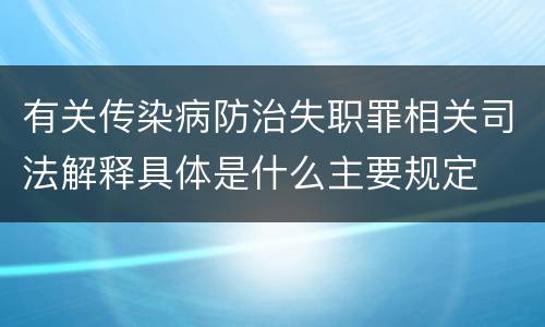 有关传染病防治失职罪相关司法解释具体是什么主要规定