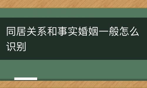 同居关系和事实婚姻一般怎么识别