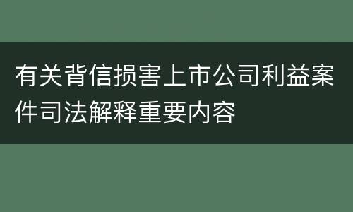 有关背信损害上市公司利益案件司法解释重要内容