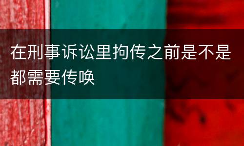 在刑事诉讼里拘传之前是不是都需要传唤