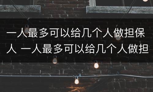 一人最多可以给几个人做担保人 一人最多可以给几个人做担保人吗