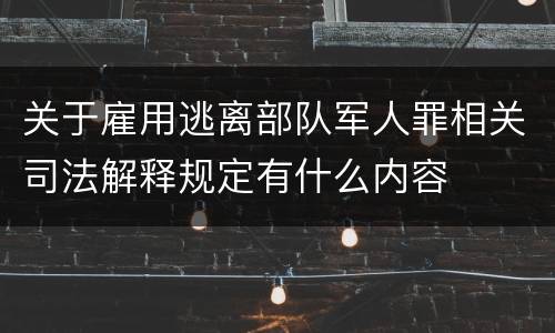 关于雇用逃离部队军人罪相关司法解释规定有什么内容