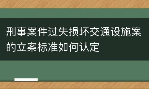 刑事案件过失损坏交通设施案的立案标准如何认定