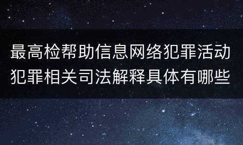 最高检帮助信息网络犯罪活动犯罪相关司法解释具体有哪些规定