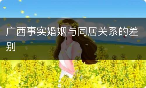 广西事实婚姻与同居关系的差别