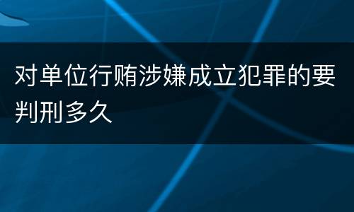 对单位行贿涉嫌成立犯罪的要判刑多久