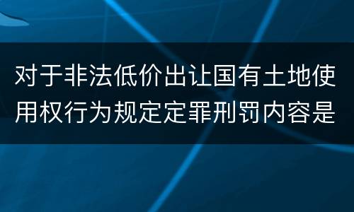 对于非法低价出让国有土地使用权行为规定定罪刑罚内容是多少