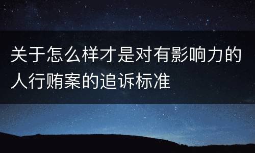 关于怎么样才是对有影响力的人行贿案的追诉标准