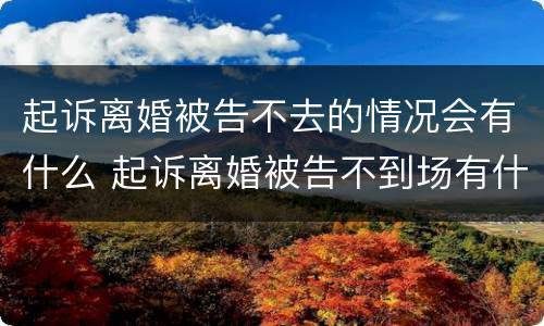 起诉离婚被告不去的情况会有什么 起诉离婚被告不到场有什么后果