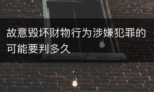 故意毁坏财物行为涉嫌犯罪的可能要判多久