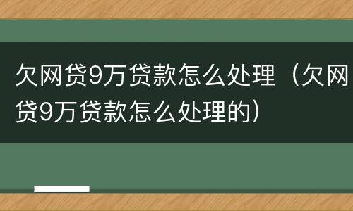 欠网贷9万贷款怎么处理（欠网贷9万贷款怎么处理的）