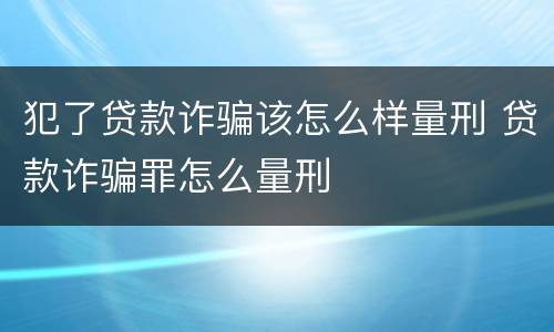 犯了贷款诈骗该怎么样量刑 贷款诈骗罪怎么量刑