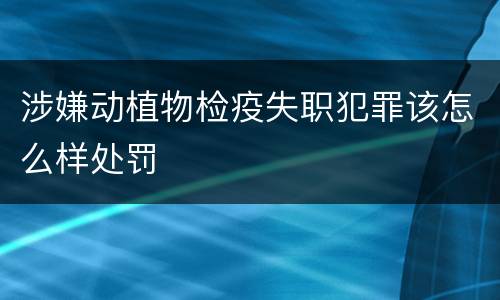 涉嫌动植物检疫失职犯罪该怎么样处罚