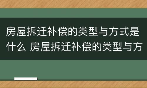 房屋拆迁补偿的类型与方式是什么 房屋拆迁补偿的类型与方式是什么呢