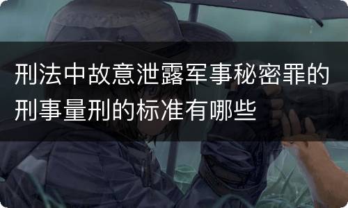 刑法中故意泄露军事秘密罪的刑事量刑的标准有哪些