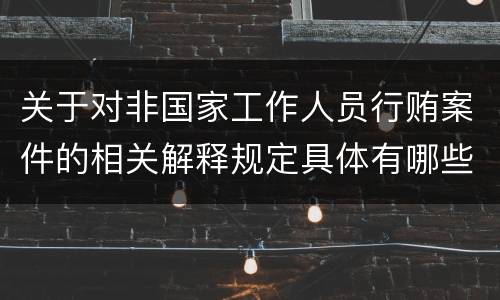 关于对非国家工作人员行贿案件的相关解释规定具体有哪些内容