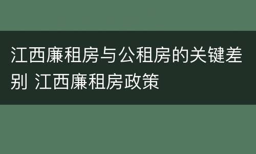 江西廉租房与公租房的关键差别 江西廉租房政策