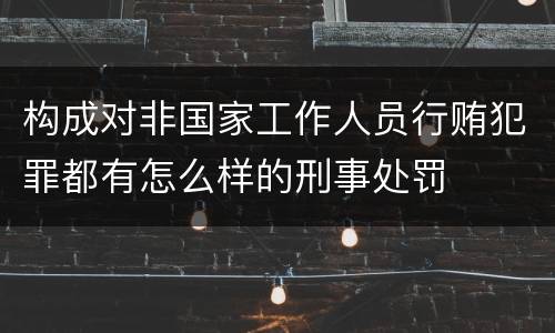 构成对非国家工作人员行贿犯罪都有怎么样的刑事处罚