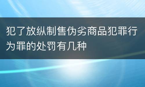 犯了放纵制售伪劣商品犯罪行为罪的处罚有几种