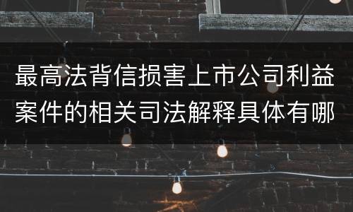 最高法背信损害上市公司利益案件的相关司法解释具体有哪些规定