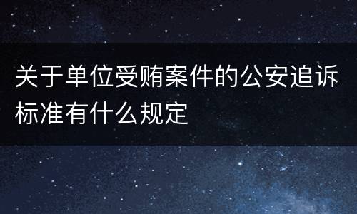 关于单位受贿案件的公安追诉标准有什么规定