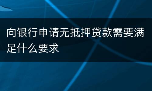 向银行申请无抵押贷款需要满足什么要求